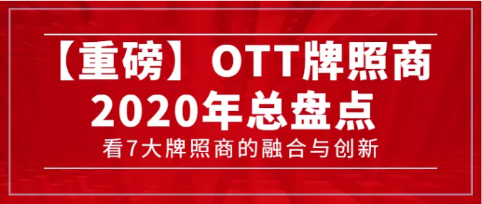 【轉(zhuǎn)載】【重磅】7大牌照商年度總盤(pán)點(diǎn)，看OTT行業(yè)的融合與創(chuàng)新